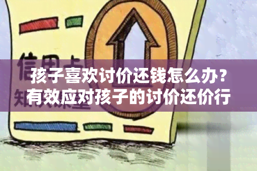 孩子喜欢讨价还钱怎么办？有效应对孩子的讨价还价行为