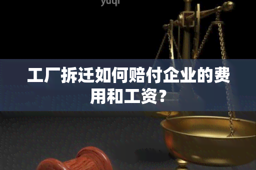 工厂拆迁如何赔付企业的费用和工资？