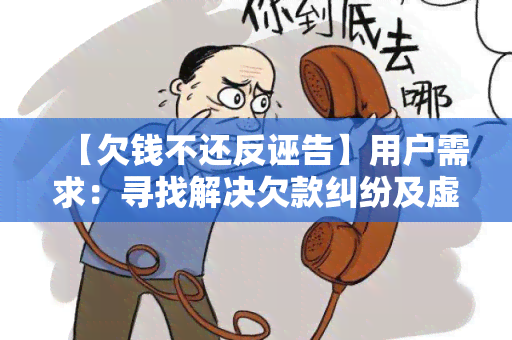 【欠钱不还反诬告】用户需求：寻找解决欠款纠纷及虚假指控的法律援助