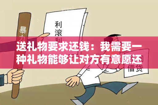 送礼物要求还钱：我需要一种礼物能够让对方有意愿还钱的方法。