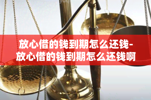 放心借的钱到期怎么还钱-放心借的钱到期怎么还钱啊