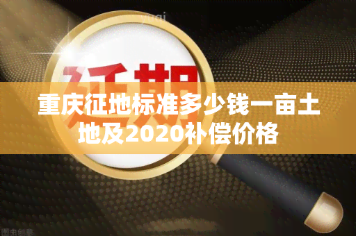 重庆征地标准多少钱一亩土地及2020补偿价格