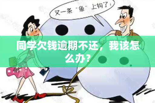 同学欠钱逾期不还，我该怎么办？