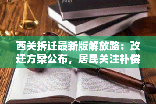 西关拆迁最新版解放路：改迁方案公布，居民关注补偿和安置