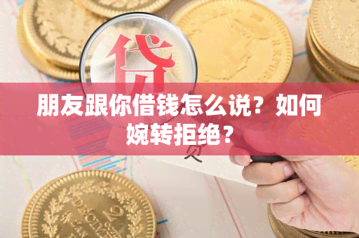 朋友跟你借钱怎么说？如何婉转拒绝？