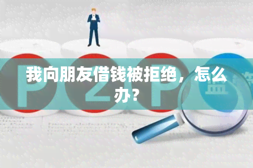 我向朋友借钱被拒绝，怎么办？