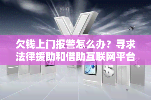 欠钱上门报警怎么办？寻求法律援助和借助互联网平台解决纠纷