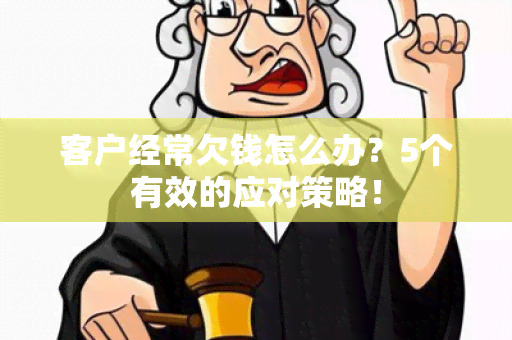 客户经常欠钱怎么办？5个有效的应对策略！