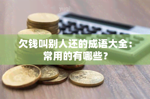 欠钱叫别人还的成语大全：常用的有哪些？