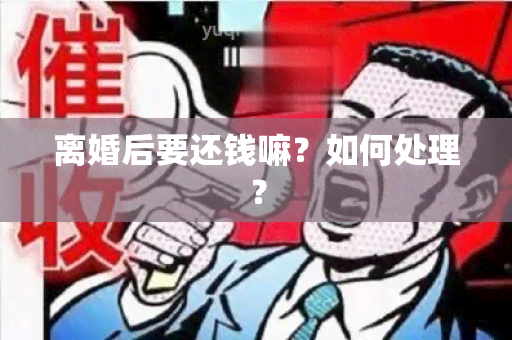 离婚后要还钱嘛？如何处理？