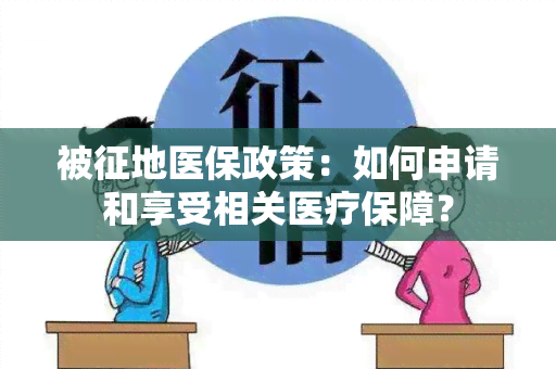 被征地医保政策：如何申请和享受相关医疗保障？