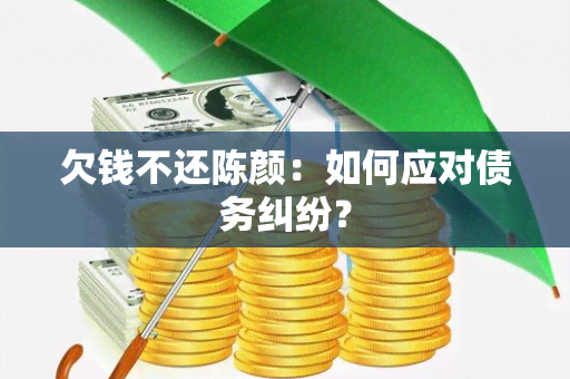 欠钱不还陈颜：如何应对债务纠纷？