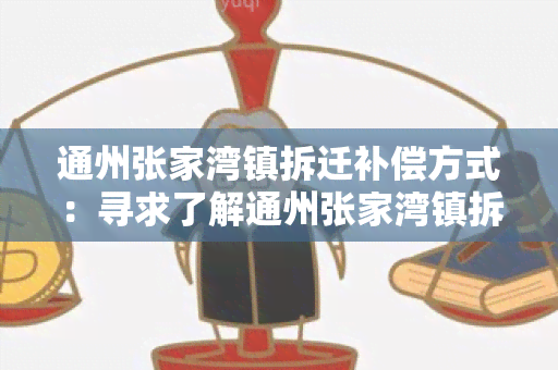 通州张家湾镇拆迁补偿方式：寻求了解通州张家湾镇拆迁补偿方式的详细信息