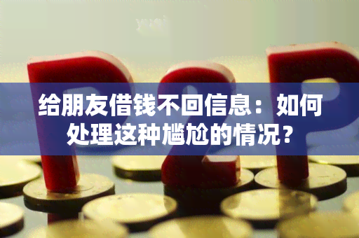 给朋友借钱不回信息：如何处理这种尴尬的情况？