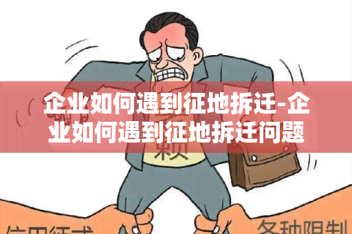 企业如何遇到征地拆迁-企业如何遇到征地拆迁问题