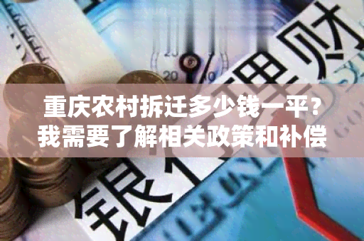 重庆农村拆迁多少钱一平？我需要了解相关政策和补偿标准。