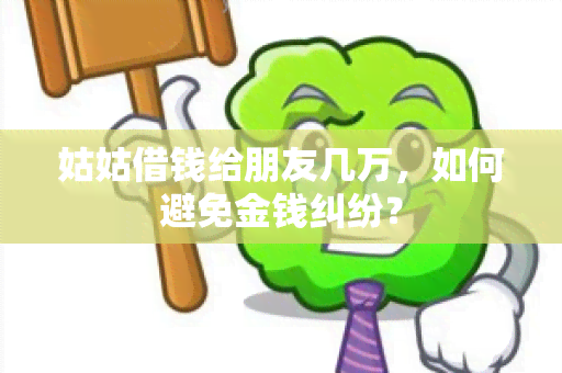 姑姑借钱给朋友几万，如何避免金钱纠纷？