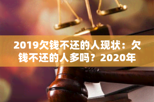 2019欠钱不还的人现状：欠钱不还的人多吗？2020年欠钱不还的人现况如何？