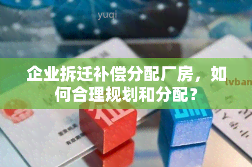 企业拆迁补偿分配厂房，如何合理规划和分配？