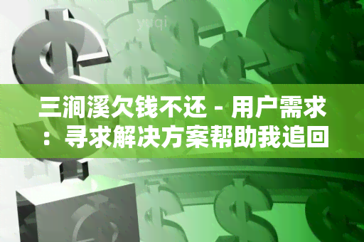 三涧溪欠钱不还 - 用户需求：寻求解决方案帮助我追回被三涧溪欠钱不还的款