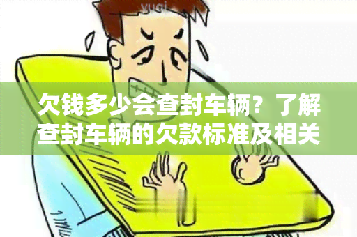 欠钱多少会查封车辆？了解查封车辆的欠款标准及相关信息