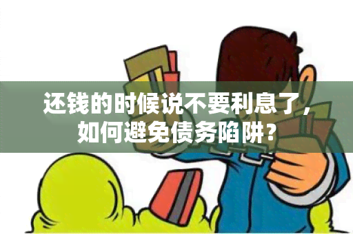 还钱的时候说不要利息了，如何避免债务陷阱？