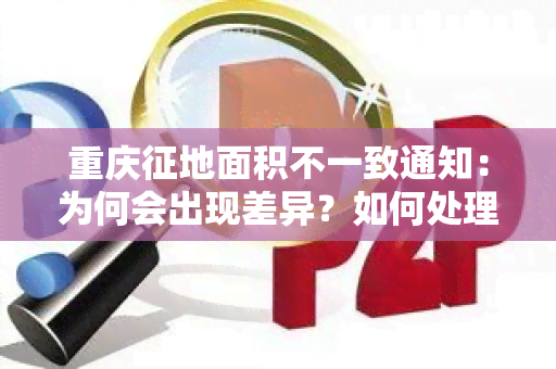 重庆征地面积不一致通知：为何会出现差异？如何处理？