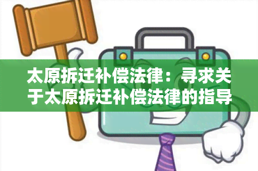 太原拆迁补偿法律：寻求关于太原拆迁补偿法律的指导和解释