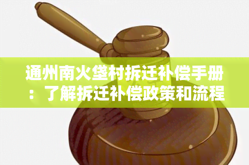 通州南火垡村拆迁补偿手册：了解拆迁补偿政策和流程