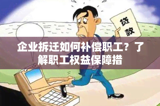 企业拆迁如何补偿职工？了解职工权益保障措