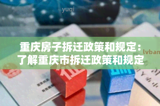 重庆房子拆迁政策和规定：了解重庆市拆迁政策和规定，保障您的权益