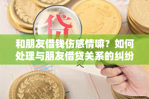 和朋友借钱伤感情嘛？如何处理与朋友借贷关系的纠纷？