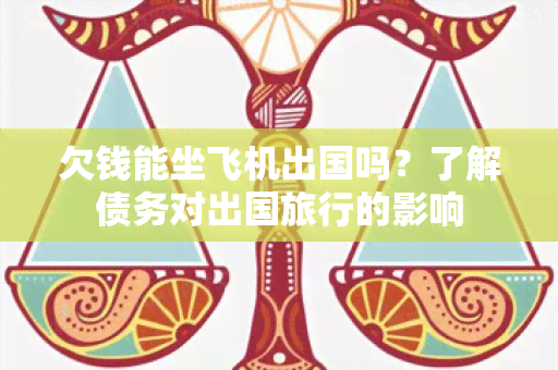 欠钱能坐飞机出国吗？了解债务对出国旅行的影响