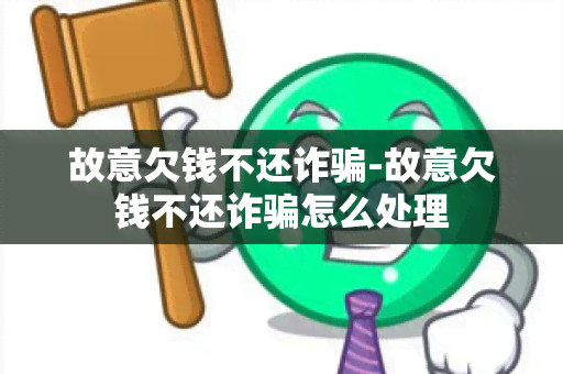 故意欠钱不还诈-故意欠钱不还诈怎么处理