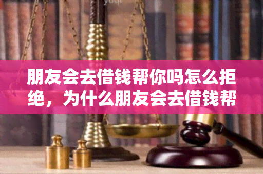 朋友会去借钱帮你吗怎么拒绝，为什么朋友会去借钱帮你