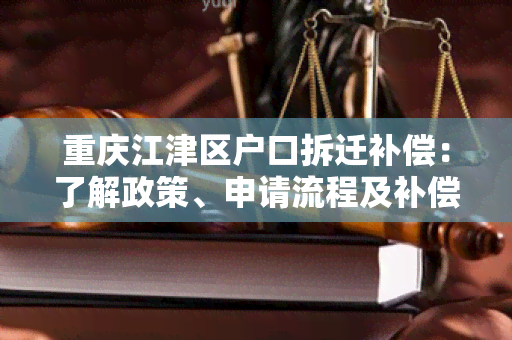 重庆江津区户口拆迁补偿：了解政策、申请流程及补偿标准