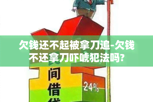 欠钱还不起被拿刀追-欠钱不还拿刀吓唬犯法吗?