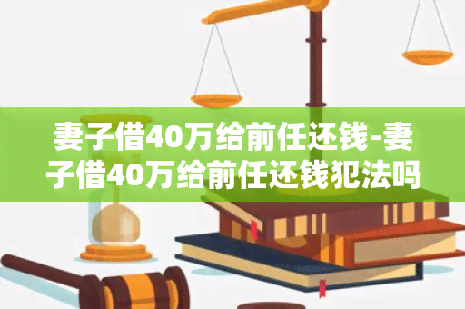 妻子借40万给前任还钱-妻子借40万给前任还钱犯法吗