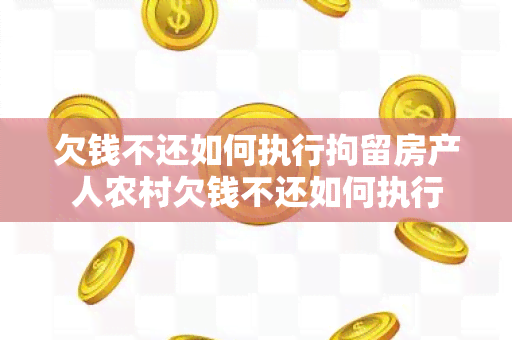 欠钱不还如何执行拘留房产人农村欠钱不还如何执行