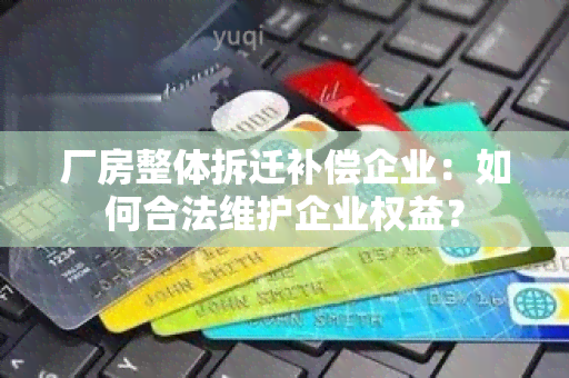 厂房整体拆迁补偿企业：如何合法维护企业权益？