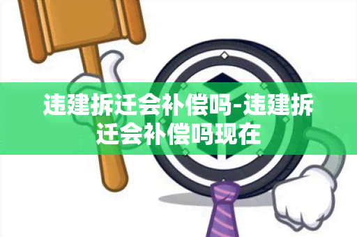 违建拆迁会补偿吗-违建拆迁会补偿吗现在