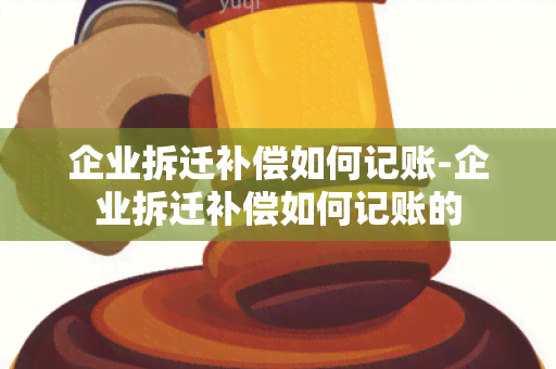 企业拆迁补偿如何记账-企业拆迁补偿如何记账的