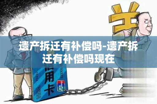 遗产拆迁有补偿吗-遗产拆迁有补偿吗现在