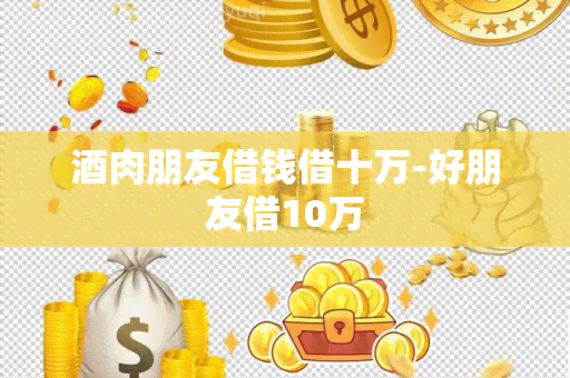 肉朋友借钱借十万-好朋友借10万