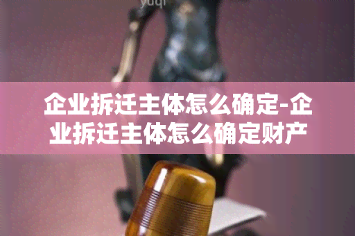 企业拆迁主体怎么确定-企业拆迁主体怎么确定财产