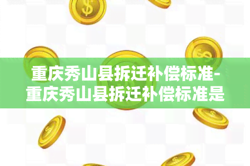 重庆秀山县拆迁补偿标准-重庆秀山县拆迁补偿标准是多少