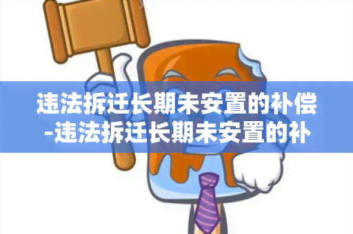 违法拆迁长期未安置的补偿-违法拆迁长期未安置的补偿标准