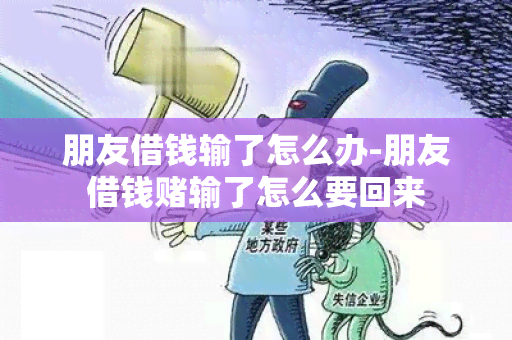 朋友借钱输了怎么办-朋友借钱输了怎么要回来