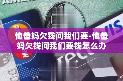 他爸妈欠钱问我们要-他爸妈欠钱问我们要钱怎么办