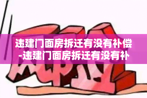 违建门面房拆迁有没有补偿-违建门面房拆迁有没有补偿政策